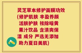 灵芝草本修护面膜功效(修护肌肤 丰盈养颜 活肤护肤 祛除暗黄 果汁饮品 含清爽保湿 成分 严选无添加 助力夏日美肌)