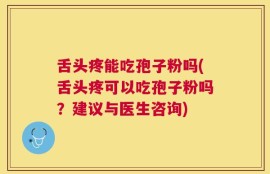 舌头疼能吃孢子粉吗(舌头疼可以吃孢子粉吗？建议与医生咨询)