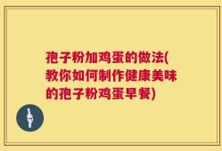 孢子粉加鸡蛋的做法(教你如何制作健康美味的孢子粉鸡蛋早餐)