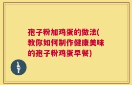 孢子粉加鸡蛋的做法(教你如何制作健康美味的孢子粉鸡蛋早餐)