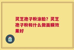 灵芝孢子粉涂脸？灵芝孢子粉和什么做面膜效果好
