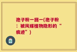 孢子粉一回一(孢子粉：被风媒植物隐形的“痕迹”)