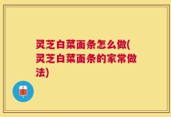灵芝白菜面条怎么做(灵芝白菜面条的家常做法)