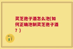 灵芝孢子酒怎么泡(如何正确泡制灵芝孢子酒？)