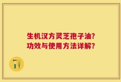 生机汉方灵芝孢子油？功效与使用方法详解？