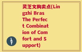 灵芝文胸卖点(Lingzhi Bras The Perfect Combination of Comfort and Support)