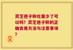 灵芝孢子粉吃量少了可以吗？灵芝孢子粉的正确食用方法与注意事项？