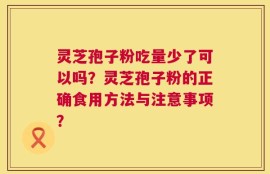 灵芝孢子粉吃量少了可以吗？灵芝孢子粉的正确食用方法与注意事项？