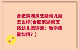 合肥滨湖灵芝路幼儿园怎么样(合肥滨湖灵芝路幼儿园评测：教学质量如何？)