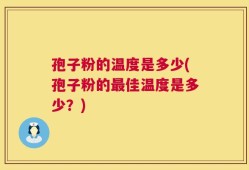 孢子粉的温度是多少(孢子粉的最佳温度是多少？)