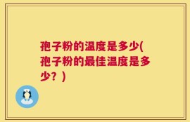 孢子粉的温度是多少(孢子粉的最佳温度是多少？)