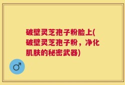 破壁灵芝孢子粉脸上(破壁灵芝孢子粉，净化肌肤的秘密武器)