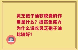 灵芝孢子油软胶囊的作用是什么？提高免疫力为什么说吃灵芝孢子油比较好？