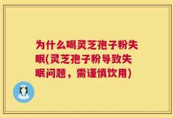 为什么喝灵芝孢子粉失眠(灵芝孢子粉导致失眠问题，需谨慎饮用)
