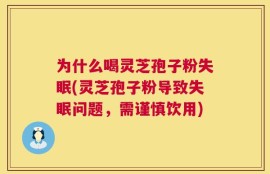 为什么喝灵芝孢子粉失眠(灵芝孢子粉导致失眠问题，需谨慎饮用)
