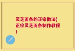 灵芝面条的正宗做法(正宗灵芝面条制作教程)