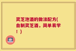 灵芝泡酒的做法配方(自制灵芝酒，简单易学！)