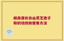 蛟森源长白山灵芝孢子粉的功效和使用方法