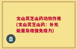 文山灵芝山药功效作用(文山灵芝山药：补充能量及增强免疫力)