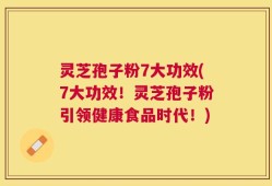 灵芝孢子粉7大功效(7大功效！灵芝孢子粉引领健康食品时代！)
