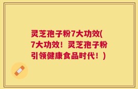 灵芝孢子粉7大功效(7大功效！灵芝孢子粉引领健康食品时代！)