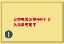 百杏林灵芝孢子粉？什么是灵芝孢子