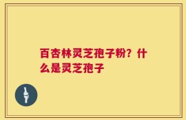 百杏林灵芝孢子粉？什么是灵芝孢子