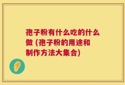 孢子粉有什么吃的什么做 (孢子粉的用途和制作方法大集合)
