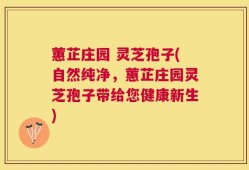 蕙芷庄园 灵芝孢子(自然纯净，蕙芷庄园灵芝孢子带给您健康新生)