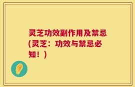 灵芝功效副作用及禁忌(灵芝：功效与禁忌必知！)