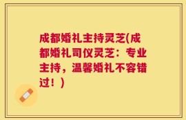 成都婚礼主持灵芝(成都婚礼司仪灵芝：专业主持，温馨婚礼不容错过！)