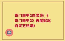 奇门遁甲2肉灵芝(《奇门遁甲2》再度掀起肉灵芝热潮)