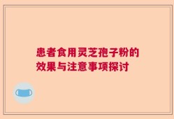 患者食用灵芝孢子粉的效果与注意事项探讨