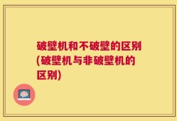 破壁机和不破壁的区别(破壁机与非破壁机的区别)