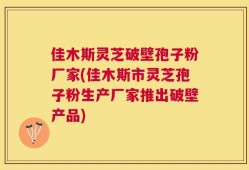 佳木斯灵芝破壁孢子粉厂家(佳木斯市灵芝孢子粉生产厂家推出破壁产品)