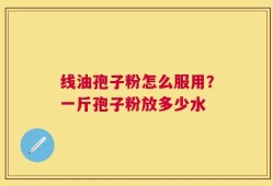 线油孢子粉怎么服用？一斤孢子粉放多少水