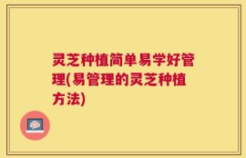 灵芝种植简单易学好管理(易管理的灵芝种植方法)