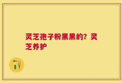 灵芝孢子粉黑黑的？灵芝养护
