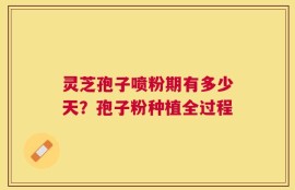 灵芝孢子喷粉期有多少天？孢子粉种植全过程