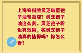 上海农科院灵芝破壁孢子油专卖店？灵芝孢子油这么贵，灵芝孢子粉也有效果，买灵芝孢子油真的值得吗？你怎么看？