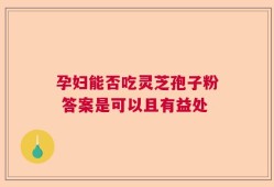 孕妇能否吃灵芝孢子粉 答案是可以且有益处