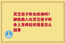 灵芝孢子粉会反病吗？肺癌病人吃灵芝孢子粉身上发痒起疙瘩是怎么回事