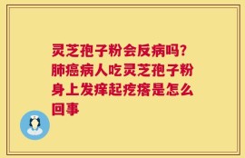 灵芝孢子粉会反病吗？肺癌病人吃灵芝孢子粉身上发痒起疙瘩是怎么回事