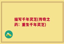 描写千年灵芝(传奇之药：重生千年灵芝)
