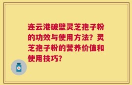 连云港破壁灵芝孢子粉的功效与使用方法？灵芝孢子粉的营养价值和使用技巧？