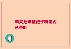 喝灵芝破壁孢子粉是否忌茶叶