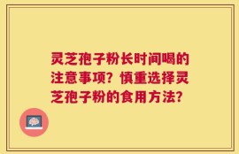 灵芝孢子粉长时间喝的注意事项？慎重选择灵芝孢子粉的食用方法？