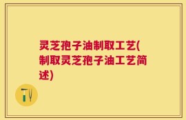 灵芝孢子油制取工艺(制取灵芝孢子油工艺简述)