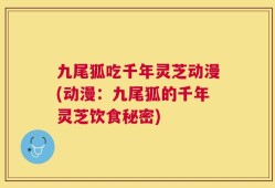 九尾狐吃千年灵芝动漫(动漫：九尾狐的千年灵芝饮食秘密)