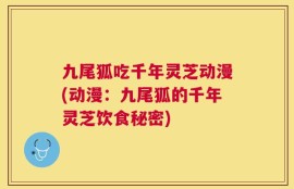 九尾狐吃千年灵芝动漫(动漫：九尾狐的千年灵芝饮食秘密)